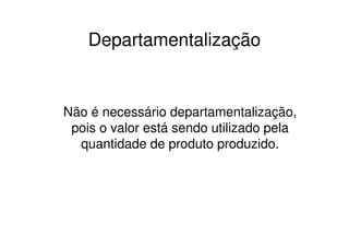Departamentalização


Não é necessário departamentalização,
 pois o valor está sendo utilizado pela
  quantidade de produto produzido.
 