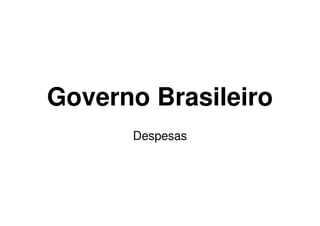 Governo Brasileiro
      Despesas
 