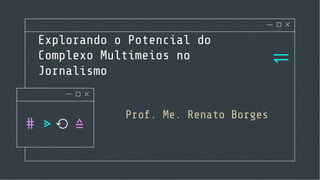 Explorando o Potencial do
Complexo Multimeios no
Jornalismo
⥫
Prof. Me. Renato Borges
 