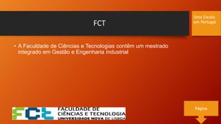 FCT
• A Faculdade de Ciências e Tecnologias contêm um mestrado
integrado em Gestão e Engenharia Industrial
Uma Escola
em Portugal
Página
 