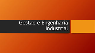 Gestão e Engenharia
Industrial
 