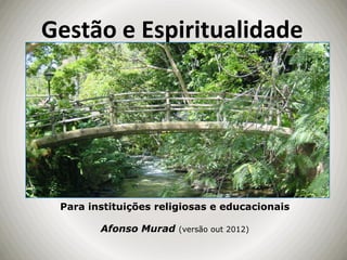 Gestão e Espiritualidade




 Para instituições religiosas e educacionais

        Afonso Murad   (versão out 2012)
 