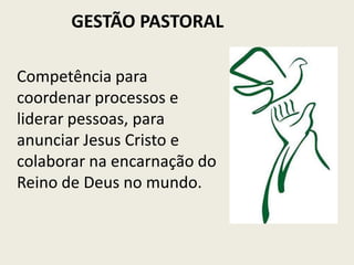 GESTÃO PASTORALCompetência para coordenar processos e liderar pessoas, para anunciar Jesus Cristo e colaborar na encarnação do Reino de Deus no mundo.