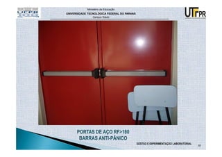 Ministério da Educação
UNIVERSIDADE TECNOLÓGICA FEDERAL DO PARANÁ
                Campus Toledo




      PORTAS DE AÇO RF>180
       BARRAS ANTI-PÂNICO
                                             GESTÃO E EXPERIMENTAÇÃO LABORATORIAL
                                                                                    61
 