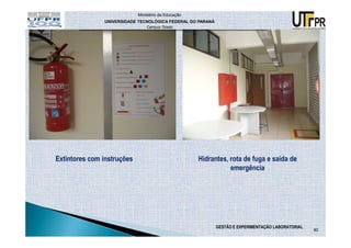 Ministério da Educação
               UNIVERSIDADE TECNOLÓGICA FEDERAL DO PARANÁ
                                Campus Toledo




Extintores com instruções                            Hidrantes, rota de fuga e saída de
                                                                emergência




                                                            GESTÃO E EXPERIMENTAÇÃO LABORATORIAL
                                                                                                   80
 