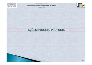 Ministério da Educação
UNIVERSIDADE TECNOLÓGICA FEDERAL DO PARANÁ
                Campus Toledo




AÇÕES: PROJETO PROPOSTO




                                             98
 