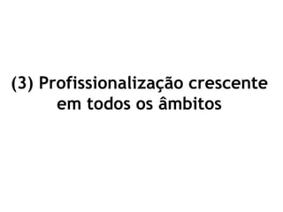 (3) Profissionalização crescente
em todos os âmbitos
 