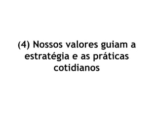 (4) Nossos valores guiam a
estratégia e as práticas
cotidianos
 