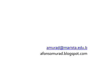 amurad@marista.edu.b
afonsomurad.blogspot.com
 