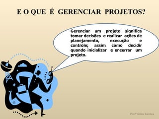 Gerenciar um projeto significa tomar decisões  e realizar  ações de planejamento, execução e controle; assim como decidir quando inicializar  e encerrar  um projeto. E O QUE  É  GERENCIAR  PROJETOS? 