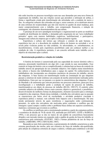 V Simpósio Internacional de Gestão de Negócios em Ambiente Portuário
              Sustentabilidade de Negócios em Ambiente Portuário



não estão inscritas no processo tecnológico nem nas suas demandas por uma nova forma de
organização do trabalho, mas nas relações sociais que presidem a utilização de ambas, a
forma e significação criada pela transformação são articuladas sob a condição de meios e
fins. As categorias culturais são colocadas em jogo e, nesse contexto, só se atualizam através
de uma estrutura de reciprocidades que não está inscrita no quadro da atual mudança, pois
maior comprometimento com o trabalho, sem compensação financeira, e redução do
contingente, são elementos desestruturadores da sua cultura.
      A presença de um novo paradigma tecnológico e organizacional no porto ao modificar
o padrão de distribuição do trabalho, e demandar pelo surgimento de um ‘novo trabalhador
portuário’ agora com maiores habilidades cognitivas, multifuncional, e participativo,
inaugura uma cultura de empresa que se opõe à cultura portuária vigente.
      Experiência e cultura são termos que reforçam o estatuto da ação humana. A
experiência traz em si a descoberta da condição efetiva do homem na sociedade e só se
revela pelas vivências postas na vida cotidiana. As adversidades, os estranhamentos, os
inconformismos, vividos pela experiência possibilitam cada um conhecer melhor a sua
condição de vida. A experiência, portanto, é um conceito utilizado neste trabalho com o
objetivo de relacionar ação e cultura.

   Reestruturação produtiva e relações de trabalho

      A história do homem é caracterizada pela sua capacidade de exercer domínio sobre a
natureza, procurando transformá-la em algo útil, e que atenda às suas necessidades. Esse
controle ao longo da história vem se complexificando e culmina hoje na busca do controle do
trabalho através da apropriação do seu conteúdo subjetivo. Isto implica numa transferência
dos saberes e fazeres dos trabalhadores para o espaço do capital. Os conhecimentos dos
trabalhadores são incorporados aos elementos mecânicos do processo de trabalho, através
das máquinas. A base técnica em transformação resulta na constatação de que máquinas
passam a sintetizar de modo sistêmico um conjunto de tarefas anteriormente realizadas pelos
trabalhadores. Estes por sua vez passam a se ajustar às características das máquinas. O grau
de liberdade e de autonomia que estavam presentes nos processos anteriores, passa por nova
reconfiguração e o trabalhador perde a condição de sujeito do processo de trabalho,
transformando-se em objeto do processo de trabalho (RUAS, 1985:27). O controle sobre
conteúdo subjetivo do trabalho, torna-o mais concreto, objetivo e gerenciável, e possibilita o
desenvolvimento de melhores formas de planejamento, elemento necessário para a estratégia
competitiva das empresas. Diante dessa realidade, o trabalho dos estivadores que no passado
se caracterizava por baixo nível de escolaridade, e atividade produtiva vinculada à
experiência prática e manual, vem sofrendo forte impacto com a transformação. Há uma
tensão permanente através da quais resistências e negociações estão continuamente
presentes. As ações dos estivadores são motivadas pelos contrastes e conflitos que daí
emergem e quase sempre a análise sobre o problema busca ênfase nos aspectos econômicos,
materiais e estruturais que revestem os conflitos.
      Os conflitos se justificam, pois a reestruturação produtiva a partir da conjuntura política
e econômica da década de 70 do século XX, analisada por (GITAHY, LEITE e RABELO,
1993), é um processo que se deu no marco de um padrão de concorrência basicamente
dirigido a um mercado interno em expansão onde o padrão de gestão da força de trabalho se
caracterizava pela rotinização, (FLEURY, 1983) e formas predatórias de uso da força de
trabalho. (ABRAMO, 1999, CARVALHO, 1987).
      Baseando-se num forte autoritarismo, o gerenciamento do trabalho caracterizou-se pela
extrema parcelização das tarefas, pelo uso extensivo da força de trabalho não-qualificada,
pela adoção de complexas estruturas de cargos e salários, voltadas para estabelecer a divisão
                                                                                        203
 