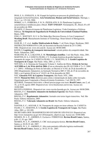 V Simpósio Internacional de Gestão de Negócios em Ambiente Portuário
                  Sustentabilidade de Negócios em Ambiente Portuário



DIAS, E. S.; ENDLICH, A. M. O papel da logística no processo de globalização e de
integração territorial brasileira. Acta Scientiarum. Human and Social Sciences. Maringá, v.
26, n. 1, p. 135-144, 2004.
DOBKE, A. F.; FERREIRA, F. R. N.; PIZZOLATO, N. D. Plataformas Logísticas:
características e tendências para o Brasil. XXIV ENEGEP. Florianópolis, SC, Brasil, 03 a 05
de novembro de 2004.
DUARTE, P. Desenvolvimento de Plataformas Logísticas: Visão Estratégica e Políticas
Públicas. XI Simpósio de Engenharia de Produção da Universidade Estadual Paulista.
Bauru, 2004.
FINE, C.; WHITNEY, D. E. Is The Make-Buy Decision Process A Core Competence?
Working Draft. Massachusetts Institute of Technology. Sloan School of Management,
feb.1999.
HAIR JR., J. F. et al. Análise Multivariada de Dados. 5. ed. Porto Alegre: Bookman, 2005.
INSTRUÇÃO NORMATIVA 248, da Secretaria da Receita Federal de 25/11/2002.
ITRI. Disponível em: www.itri.com.br. Acesso em: 08/08/2008.
KEEDI, S. Logística de transporte internacional: veículo prático de competitividade. São
Paulo: Aduaneiras, 2007.
MARCONI, M. A.; LAKATOS, E. M. Metodologia científica. 3 ed. São Paulo: Atlas, 2001.
MARTINS, R. S.; CAIXETA FILHO, J. V. Evolução histórica da gestão logística no
transporte de cargas. In: CAIXETA-FILHO, J. V.; MARTINS, R. S. Gestão Logística do
Transporte de Cargas. São Paulo: Atlas, 2001. p. 15-31.
NOVAES, A. G. Sistemas de Transporte Volume 2: Análise da Oferta. Ordem de Serviço
ALF/SDR no 1, de 30 de abril de 2004. (Com as alterações das OS ALF/SDR nº 2 e 3 / 2004
e 1 / 2005) - Alfândega do Porto de Salvador, no Decreto nº 4.543, de 26 de dezembro de
2002 (Regulamento Aduaneiro), na Instrução Normativa SRF nº 248, de 25 de novembro de
2002, e no Capítulo III da Lei nº 10.833, de 29 de dezembro de 2003.
NTC. Glossário NTC de Logística Transporte. São Paulo: NTC, 2006.
OECD. Manual de Oslo: diretrizes para coleta e interpretação de dados sobre inovação.
Organização para Cooperação e Desenvolvimento Econômico. 3 ed. OECD, 1997.
QUEIROZ, Transporte ferroviário: o Brasil precisa pegar esse trem. Brasil Comex, ano 2, ed.
10, p.16-18, agosto 2008. Disponível em: www.brasilcomex.net/revista. Acesso em:
18/08/2008.
RECEITA FEDERAL. Disponível em: www.receita.fazenda.gov.br. Acesso em: 08/08/2008.
ROCHA, P. C. Ementário Aduaneiro da Instância Especial. São Paulo: Editora
Aduaneira, 1999.
ROCHA, P. C. Regulamento Aduaneiro: Anotado com textos legais transcritos. 9ed. São
Paulo: Editora Aduaneira, 2005.
ROCHA, P. C. Valoração Aduaneira no Brasil. São Paulo: Editora Aduaneira,
2000.
SANTOS, E. C.; AGUIAR, E. M. Transporte de cargas em áreas urbanas. In: CAIXETA-
FILHO, J. V.; MARTINS, R. S. Gestão Logística do Transporte de Cargas. São Paulo:
Atlas, 2001. p. 182-209.
SECRETARIA DOS TRANSPORTES DO ESTADO DE SÃO PAULO. Disponível em:
http://www.transportes.sp.gov.br/v20/transporte_objetivos.asp. Acesso em: 18/08/2008.
SOARES, W. L. P.; AMORES, E. Exclusivo: FERROVIAS. Revista Brasil Comex, Santos,
p.06 -11, 01 ago. 2007.
SOARES, W. L. P.; AMORES, E. CBC inicia pesquisa técnica. Revista Brasil Comex,
Santos, p. 20-20, 01 abr. 2007.
SOARES, W. L. P.; AMORES, E. Alto custo portuário dificulta logística multimodal.
Revista Brasil Comex, Santos, p. 30-32, 01 fev. 2007.
                                                                                        267
 