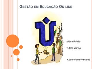 GESTÃO EM EDUCAÇÃO ON LINE
Tutora Marina
Valéria Paixão
Coordenador Vincente
 