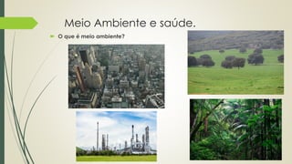 Meio Ambiente e saúde.
 O que é meio ambiente?
 