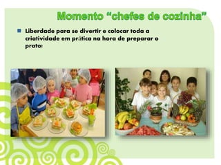  Liberdade para se divertir e colocar toda a
criatividade em prática na hora de preparar o
prato!
 