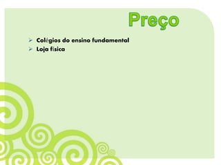  Colégios do ensino fundamental
 Loja física
 