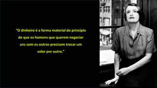 “O dinheiro é a forma material do princípio
de que os homens que querem negociar
uns com os outros precisam trocar um
valor por outro.”
 