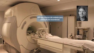 80% das crianças são sedadas para
realização de ressonâncias
 