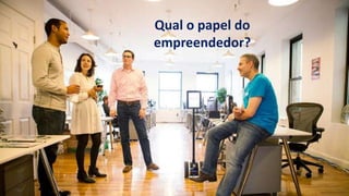 Qual o papel do
empreendedor?
 