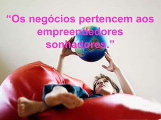 “ Os negócios pertencem aos empreendedores sonhadores.” 