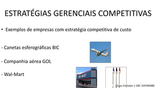 • Exemplos de empresas com estratégia competitiva de custo
- Canetas esferográficas BIC
- Companhia aérea GOL
- Wal-Mart
ESTRATÉGIAS GERENCIAIS COMPETITIVAS
Eliseu Fortolan │ CRC 1SP296980
 