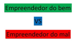 Empreendedor do bem
Empreendedor do mal
VS
 