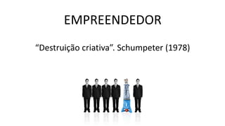EMPREENDEDOR
“Destruição criativa”. Schumpeter (1978)
 