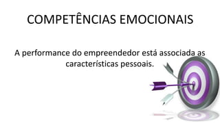 COMPETÊNCIAS EMOCIONAIS
A performance do empreendedor está associada as
características pessoais.
 