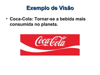 Exemplo de VisãoExemplo de Visão
• Coca-Cola: Tornar-se a bebida mais
consumida no planeta.
 