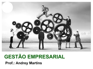 GESTÃO EMPRESARIAL
Prof.: Andrey Martins
 