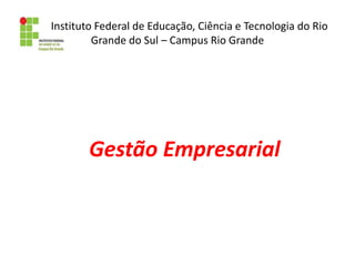 Gestão Empresarial
Instituto Federal de Educação, Ciência e Tecnologia do Rio
Grande do Sul – Campus Rio Grande
 