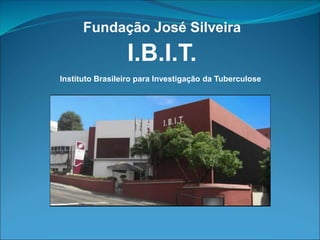 Fundação José Silveira
I.B.I.T.
Instituto Brasileiro para Investigação da Tuberculose
 
