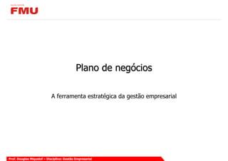 Plano de negócios

                            A ferramenta estratégica da gestão empresarial




Prof. Douglas Miquelof – Disciplina: Gestão Empresarial
 