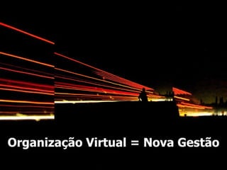 Organização Virtual = Nova Gestão 