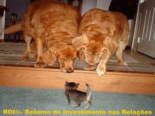 ROI – Retorno do Investimento nas Relações ROI®– Retorno do Investimento nas Relações 