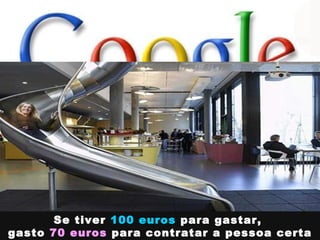 Se tiver   100 euros   para gastar,  gasto   70 euros   para contratar a pessoa certa 
