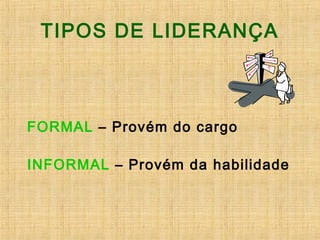TIPOS DE LIDERANÇA
FORMAL – Provém do cargo
INFORMAL – Provém da habilidade
 