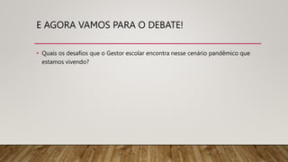 E AGORA VAMOS PARA O DEBATE!
• Quais os desafios que o Gestor escolar encontra nesse cenário pandêmico que
estamos vivendo?
 