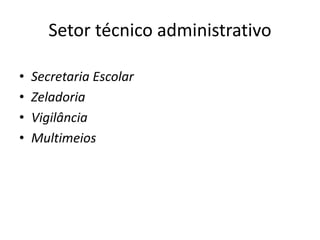 Setor técnico administrativo
• Secretaria Escolar
• Zeladoria
• Vigilância
• Multimeios
 