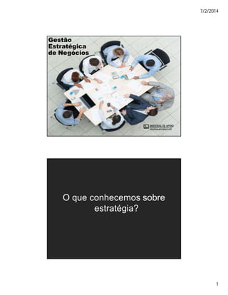 7/2/2014
1
Gestão
Estratégica
de Negócios
O que conhecemos sobre
estratégia?
 