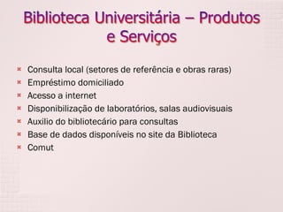 Consulta local (setores de referência e obras raras) Empréstimo domiciliado Acesso a internet Disponibilização de laboratórios, salas audiovisuais Auxilio do bibliotecário para consultas Base de dados disponíveis no site da Biblioteca Comut 