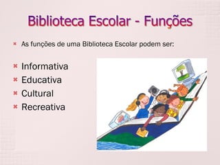 As funções de uma Biblioteca Escolar podem ser: Informativa Educativa Cultural Recreativa 