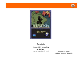 Estratégia
Uma visão executiva
Pearson Education do Brasil
2ª edição
Capítulo 6 – fonte:
Material apoio ao professor
 