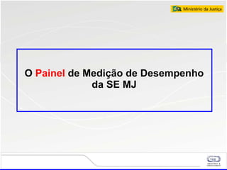 O  Painel  de Medição de Desempenho da SE MJ 