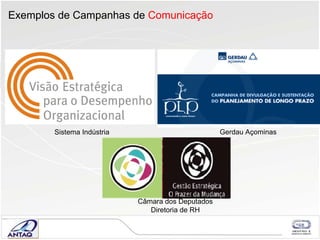 Exemplos de Campanhas de  Comunicação Sistema Indústria Gerdau Açominas Câmara dos Deputados Diretoria de RH 