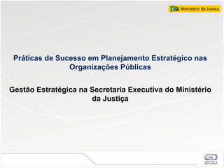Pr áticas de Sucesso em Planejamento Estratégico nas Organiza ções P úblicas Gestão Estratégica na Secretaria Executiva do...
