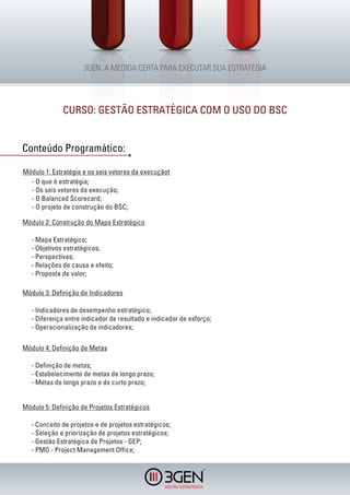 CURSO: GESTÃO ESTRATÉGICA COM O USO DO BSC


Conteúdo Programático:

Módulo 1: Estratégia e os seis vetores da execuçãot
  - O que é estratégia;
  - Os seis vetores da execução;
  - O Balanced Scorecard;
  - O projeto de construção do BSC;

Módulo 2: Construção do Mapa Estratégico

   - Mapa Estratégico;
   - Objetivos estratégicos;
   - Perspectivas;
   - Relações de causa e efeito;
   - Proposta de valor;

Módulo 3: Definição de Indicadores

   - Indicadores de desempenho estratégico;
   - Diferença entre indicador de resultado e indicador de esforço;
   - Operacionalização de indicadores;

Módulo 4: Definição de Metas

   - Definição de metas;
   - Estabelecimento de metas de longo prazo;
   - Metas de longo prazo e de curto prazo;


Módulo 5: Definição de Projetos Estratégicos

   - Conceito de projetos e de projetos estratégicos;
   - Seleção e priorização de projetos estratégicos;
   - Gestão Estratégica de Projetos - GEP;
   - PMO - Project Management Office;

                                                                R
 