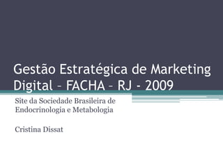 Gestão Estratégica de Marketing Digital – FACHA – RJ - 2009 Site daSociedadeBrasileira de Endocrinologia e Metabologia Cristina Dissat 