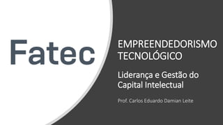 EMPREENDEDORISMO
TECNOLÓGICO
Liderança e Gestão do
Capital Intelectual
Prof. Carlos Eduardo Damian Leite
 