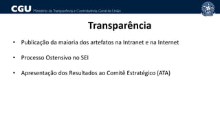 Transparência
• Publicação da maioria dos artefatos na Intranet e na Internet
• Processo Ostensivo no SEI
• Apresentação dos Resultados ao Comitê Estratégico (ATA)
 